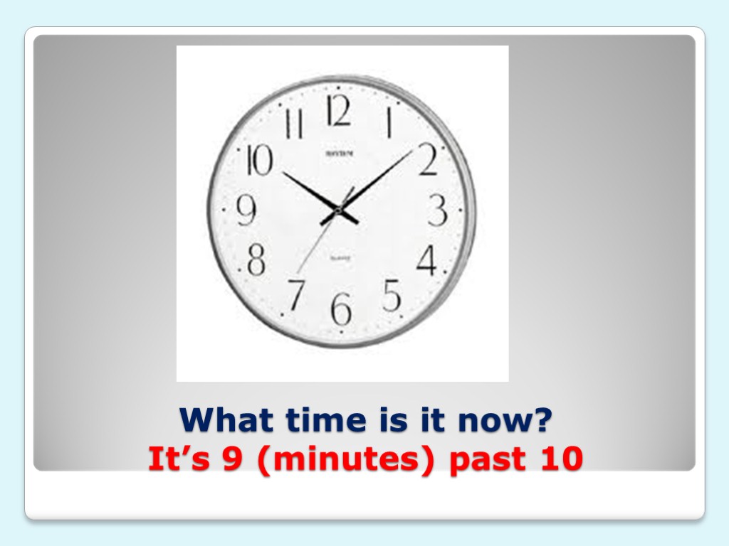 What time is it now? It’s 9 (minutes) past 10